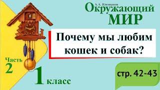 Почему мы любим кошек и собак? Окружающий мир. 1 класс, 2 часть. Учебник А. Плешаков стр. 42-43