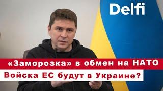 Эфир Delfi с Михаилом Подоляком: «заморозка» в обмен на НАТО, войска ЕС будут в Украине?