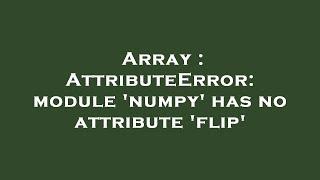 Array : AttributeError: module 'numpy' has no attribute 'flip'