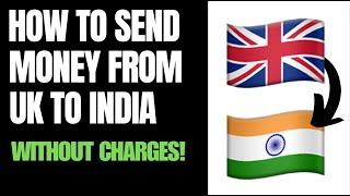 How to Transfer Money From UK to India Without Charges (2024)