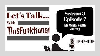 LET’S TALK… With ThisFunktional Season 3 Episode 7 - My Mental Health Journey