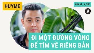 Đi một đường vòng để tìm về riêng bản - HuyMe, Content Creator | Have A Sip EP57