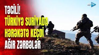 SON DƏQİQƏ! Türkiyə Suriyada ƏMƏLİYYATA BAŞLADI: ardıcıl zərbələr endirildi - NƏ BAŞ VERİR?