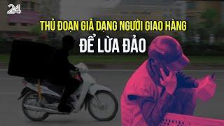 Thủ đoạn giả dạng người giao hàng nhanh để lừa đảo | VTV24