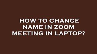 How to change name in zoom meeting in laptop?