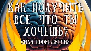 Как получить все, что ты хочешь: Открой внутреннюю силу своего воображения!