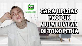 CARA UPLOAD PRODUK DI TOKOPEDIA. LANGKAH AWAL MULAI PENJUALAN DI TOKPED