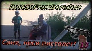 RescueFromBoredom 13 выпуск.Саня, неси пистолет!