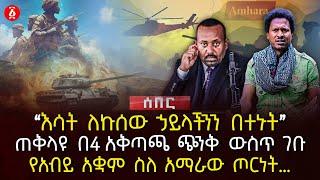 ‹‹እሳት ለኩሰው ኃይላችንን በተኑት›› | ጠቅላዩ በ4 አቅጣጫ ጭንቅ ውስጥ ገቡ | የአብይ አቋም ስለ አማራው ጦርነት… | Ethiopia
