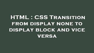 HTML : CSS Transition from display none to display block and vice versa