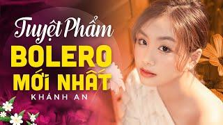 KHÁNH AN | Tuyệt phẩm BOLERO Mới Nhất được nhiều người yêu mến bởi giọng ca cực ngọt ngào