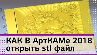 Как Арткаме 2018 открыть stl файл. САМОЕ ПОЛНОЕ РУКОВОДСТВО