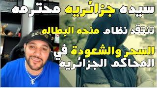 سيده جزائريه محترمه،دخلت لتنتقد أمير ديزيد ، فجعلها تنتقد النظام ،منحه البطاله،السحر و الشعودة