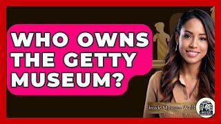 Who Owns The Getty Museum? - Inside Museum Walls