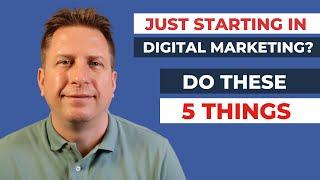 Just Starting with Digital Marketing? 5 Things to Do Today