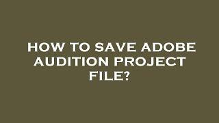 How to save adobe audition project file?