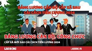 Bảng lương cán bộ, công chức cấp xã mới sau cải cách tiền lương 2024| Báo Lao Động