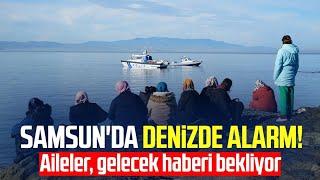 Samsun'da denizde alarm! Aileler, gelecek haberi bekliyor