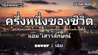 ครึ่งหนึ่งของชีวิต - แอม เสาวลักษณ์ (Cover by เอย)เนื้อเพลง