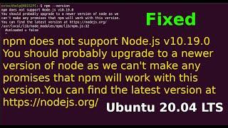 Fix: npm does not support Node.js v10.19.0 You should probably upgrade to a newer version of node.