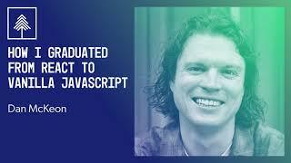 How I Graduated from React to Vanilla JavaScript | Dan McKeon | CascadiaJS 2020