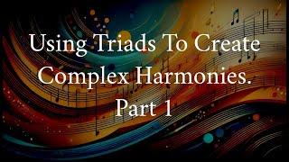 Using Triads To Create Complex Harmonies. Part 1