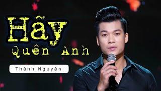 Hãy Quên Anh | Thành Nguyên Official - CÀNG NGHE CÀNG THẤM...