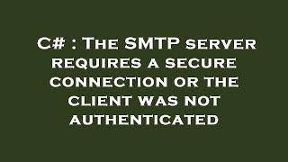 C# : The SMTP server requires a secure connection or the client was not authenticated