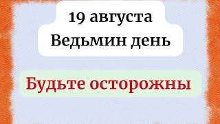 19 августа - Ведьмин день. Будьте осторожны.