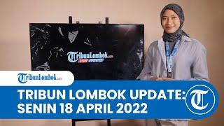  TRIBUNLOMBOK LIVE UPDATE: SENIN 18 APRIL 2022