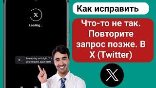 Как исправить Что-то не так. Повторите запрос позже в X (Twitter).?