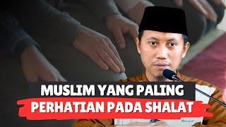 MUSLIM YANG PALING PERHATIAN PADA SHALAT - Ustadz Ammi Nur Baits, S.T, B.A