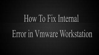 How to Fix internal error in Vmware workstation