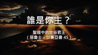 誰是你主? #1 居魯士 (以賽亞書 45) - 陳崇基牧師