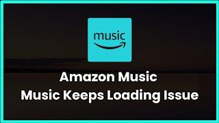 Amazon Music - Music Keeps Loading Issue - Android & Ios - 2023 - Fix