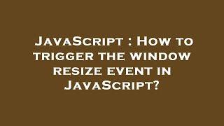 JavaScript : How to trigger the window resize event in JavaScript?