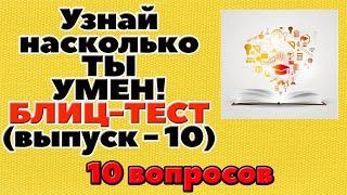 УЗНАЙ НАСКОЛЬКО ТЫ УМЕН (БЛИЦ-ТЕСТ) - выпуск 10