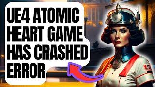 How To Fix UE4 Atomic Heart Game has Crashed Error