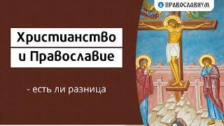 Христианство и Православие - есть ли разница