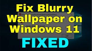 How to Fix Blurry Wallpaper on Windows 11