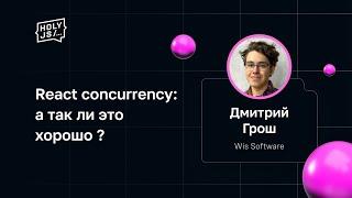 Дмитрий Грош — React concurrency: а так ли это хорошо?