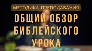 Общий обзор библейского урока | Методика преподавания библейских уроков. Лекция 1.