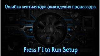 Ошибка вентилятора охлаждения процессора "Press F1 to Run Setup" при загрузке компьютера.