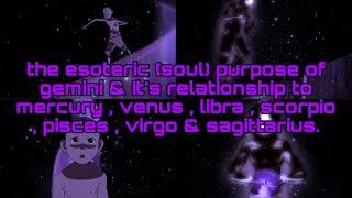 esoteric (soul) purpose of GEMINI & Its relation to mercury, venus,libra, scorpio,pisces,virgo & sag