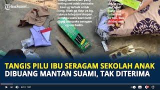 Viral Tangis Pilu Ibu Seragam Sekolah Anak Dibuang Mantan Suami, Tak Boleh Diterima, Tetap Disimpan