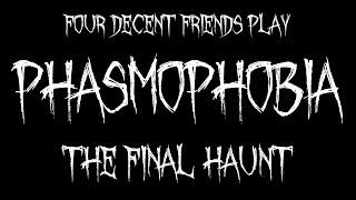 Four Decent Friends play Phasmophobia - THE FINAL HAUNT