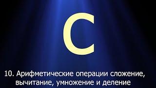 #10. Арифметические операции: сложение, вычитание, умножение и деление | Язык C для начинающих