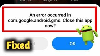 An Error Encountered in Com.google.android.gms. Close this app now?  Problem Solved