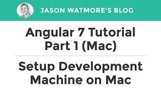 Angular 7 Tutorial Part 1 (Mac) - Setup Development Machine on Mac