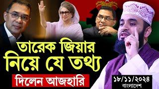 18/11/2024 তারেক জিয়ার নিয়ে যে তথ্য দিলেন আজহারি | মিজানুর রহমান আজহারি | Mizanur Rahman Azhari